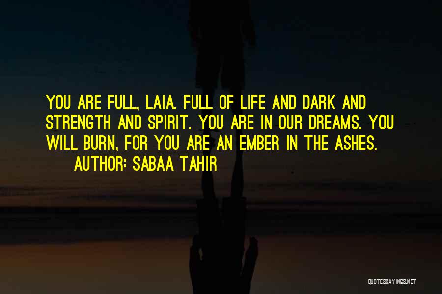 Sabaa Tahir Quotes: You Are Full, Laia. Full Of Life And Dark And Strength And Spirit. You Are In Our Dreams. You Will