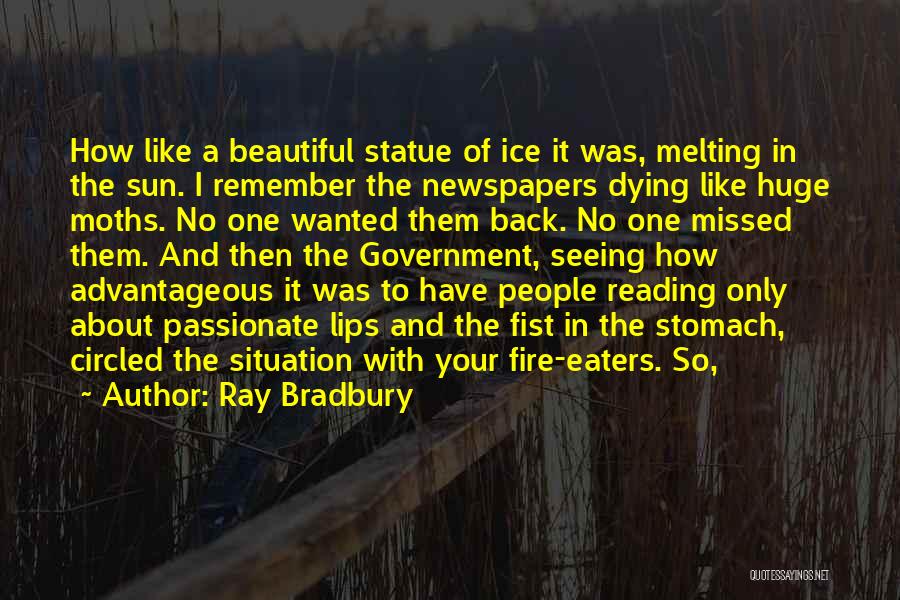 Ray Bradbury Quotes: How Like A Beautiful Statue Of Ice It Was, Melting In The Sun. I Remember The Newspapers Dying Like Huge