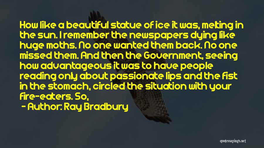 Ray Bradbury Quotes: How Like A Beautiful Statue Of Ice It Was, Melting In The Sun. I Remember The Newspapers Dying Like Huge