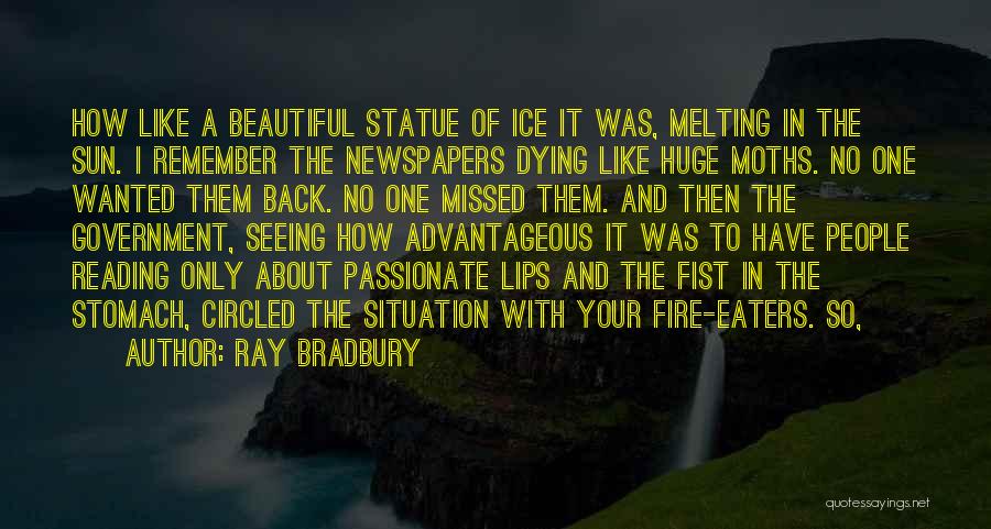 Ray Bradbury Quotes: How Like A Beautiful Statue Of Ice It Was, Melting In The Sun. I Remember The Newspapers Dying Like Huge