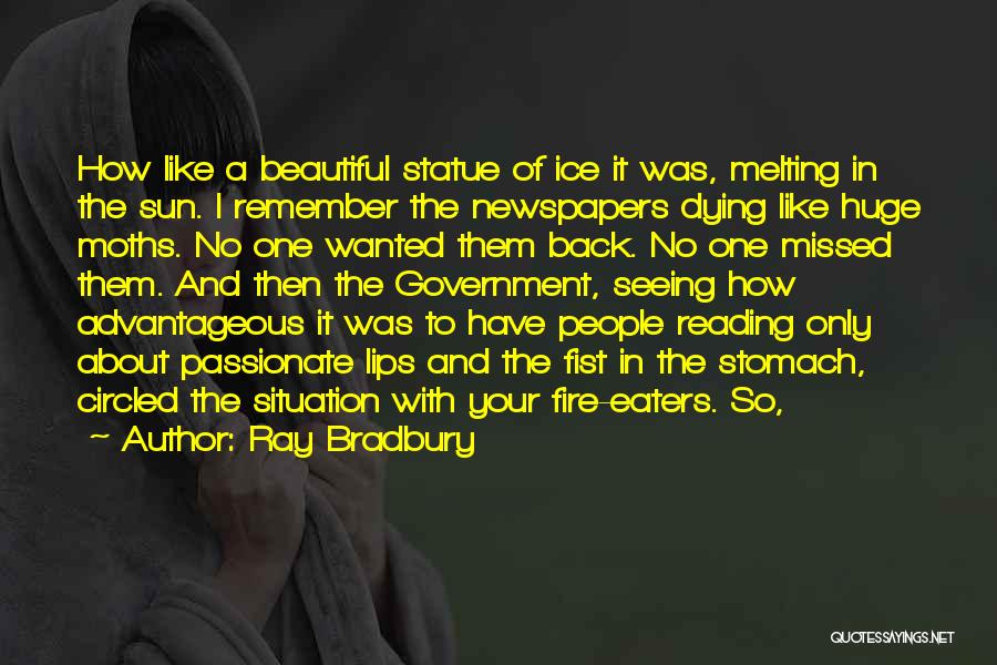 Ray Bradbury Quotes: How Like A Beautiful Statue Of Ice It Was, Melting In The Sun. I Remember The Newspapers Dying Like Huge