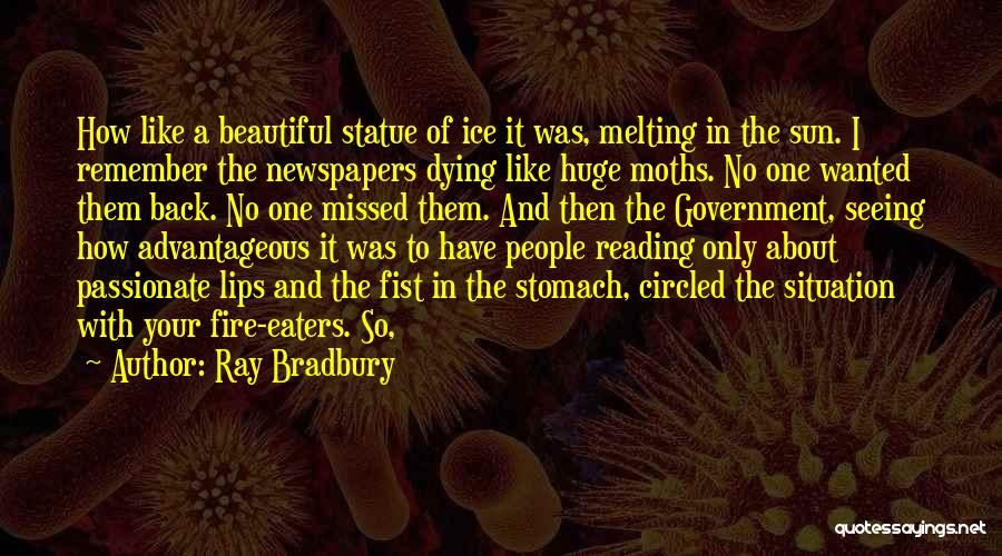 Ray Bradbury Quotes: How Like A Beautiful Statue Of Ice It Was, Melting In The Sun. I Remember The Newspapers Dying Like Huge