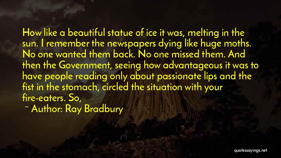 Ray Bradbury Quotes: How Like A Beautiful Statue Of Ice It Was, Melting In The Sun. I Remember The Newspapers Dying Like Huge