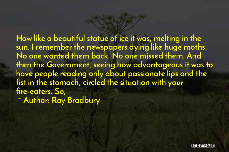 Ray Bradbury Quotes: How Like A Beautiful Statue Of Ice It Was, Melting In The Sun. I Remember The Newspapers Dying Like Huge