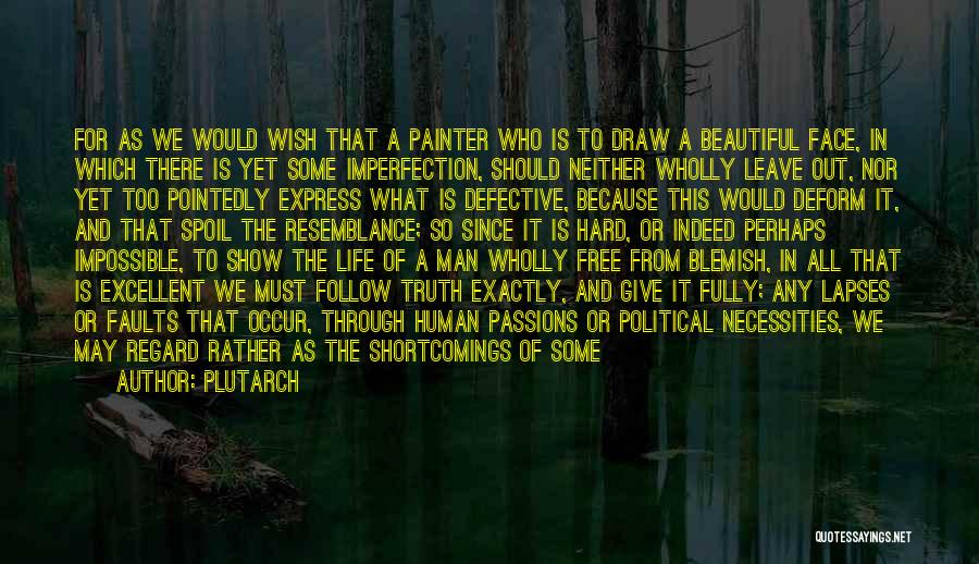 Plutarch Quotes: For As We Would Wish That A Painter Who Is To Draw A Beautiful Face, In Which There Is Yet