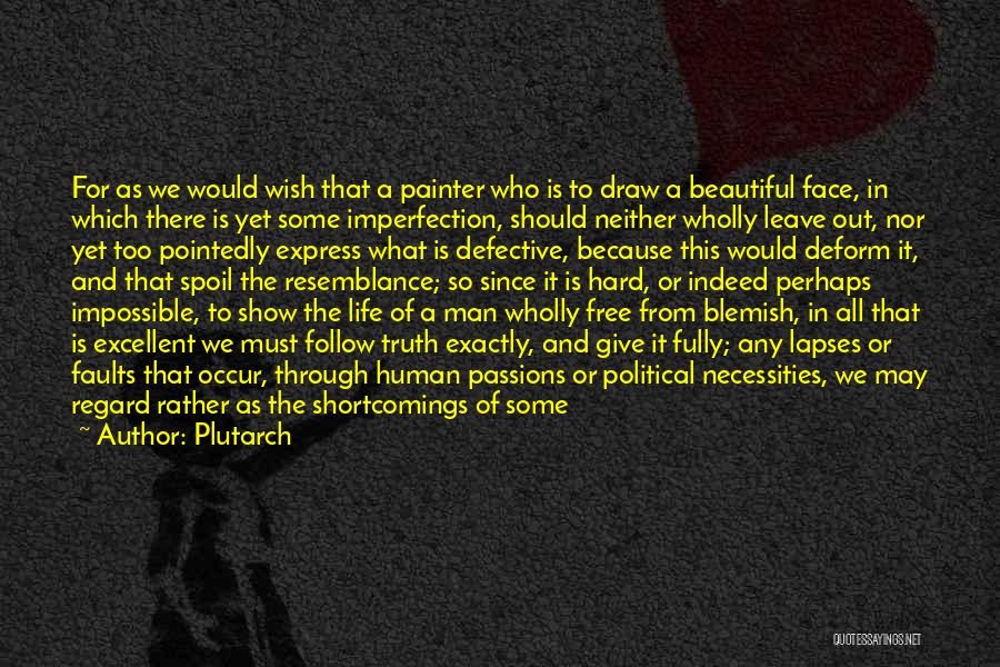 Plutarch Quotes: For As We Would Wish That A Painter Who Is To Draw A Beautiful Face, In Which There Is Yet