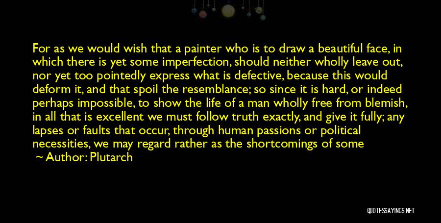 Plutarch Quotes: For As We Would Wish That A Painter Who Is To Draw A Beautiful Face, In Which There Is Yet