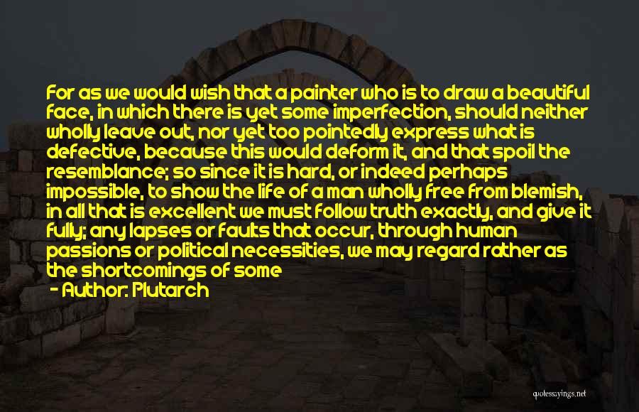 Plutarch Quotes: For As We Would Wish That A Painter Who Is To Draw A Beautiful Face, In Which There Is Yet