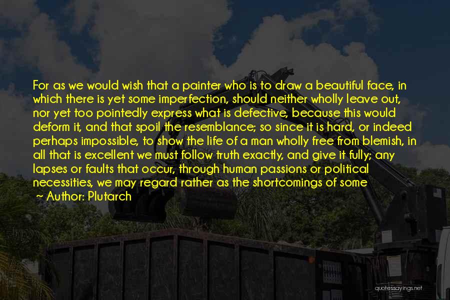 Plutarch Quotes: For As We Would Wish That A Painter Who Is To Draw A Beautiful Face, In Which There Is Yet