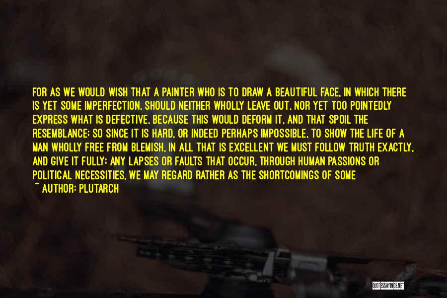 Plutarch Quotes: For As We Would Wish That A Painter Who Is To Draw A Beautiful Face, In Which There Is Yet