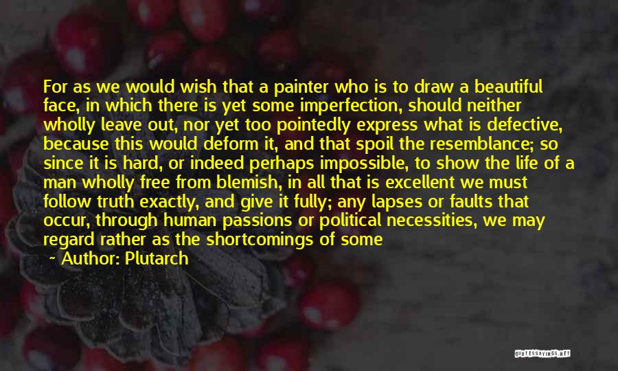 Plutarch Quotes: For As We Would Wish That A Painter Who Is To Draw A Beautiful Face, In Which There Is Yet