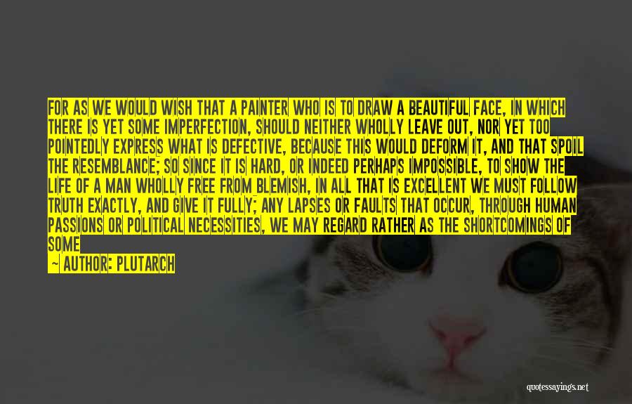 Plutarch Quotes: For As We Would Wish That A Painter Who Is To Draw A Beautiful Face, In Which There Is Yet