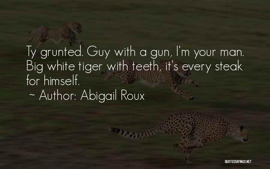 Abigail Roux Quotes: Ty Grunted. Guy With A Gun, I'm Your Man. Big White Tiger With Teeth, It's Every Steak For Himself.