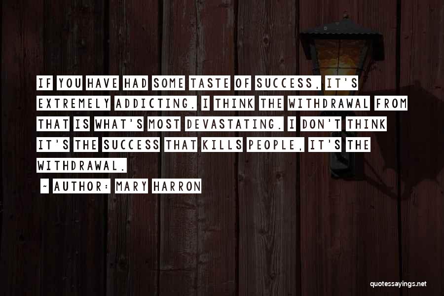 Mary Harron Quotes: If You Have Had Some Taste Of Success, It's Extremely Addicting. I Think The Withdrawal From That Is What's Most