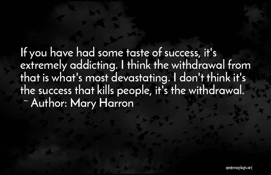 Mary Harron Quotes: If You Have Had Some Taste Of Success, It's Extremely Addicting. I Think The Withdrawal From That Is What's Most