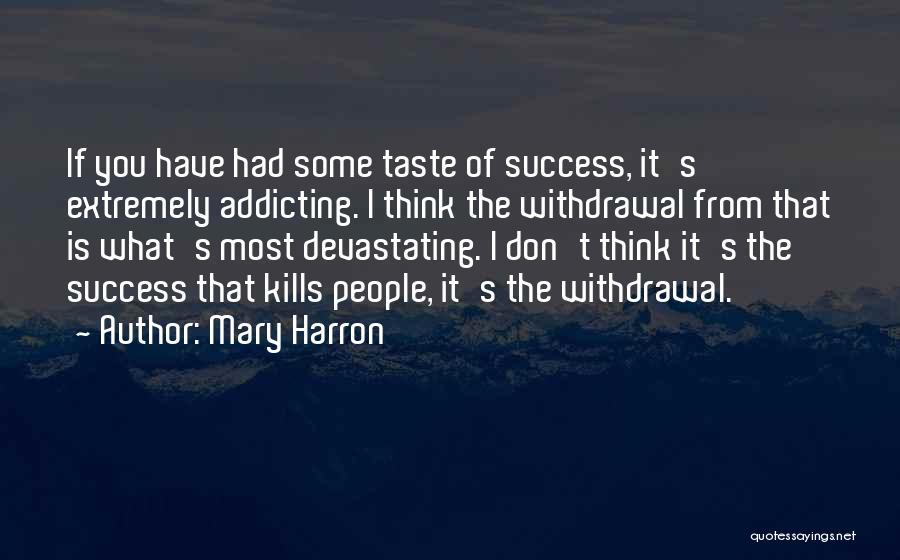 Mary Harron Quotes: If You Have Had Some Taste Of Success, It's Extremely Addicting. I Think The Withdrawal From That Is What's Most