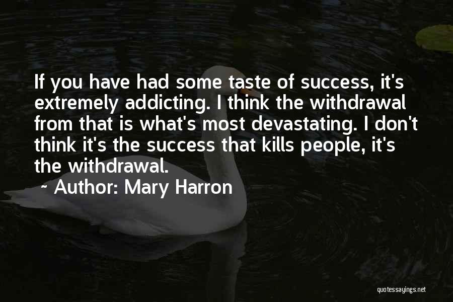 Mary Harron Quotes: If You Have Had Some Taste Of Success, It's Extremely Addicting. I Think The Withdrawal From That Is What's Most