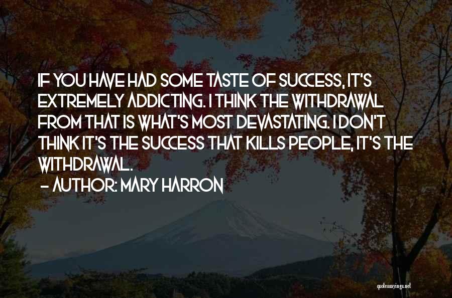 Mary Harron Quotes: If You Have Had Some Taste Of Success, It's Extremely Addicting. I Think The Withdrawal From That Is What's Most