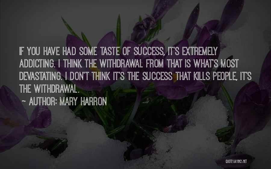 Mary Harron Quotes: If You Have Had Some Taste Of Success, It's Extremely Addicting. I Think The Withdrawal From That Is What's Most