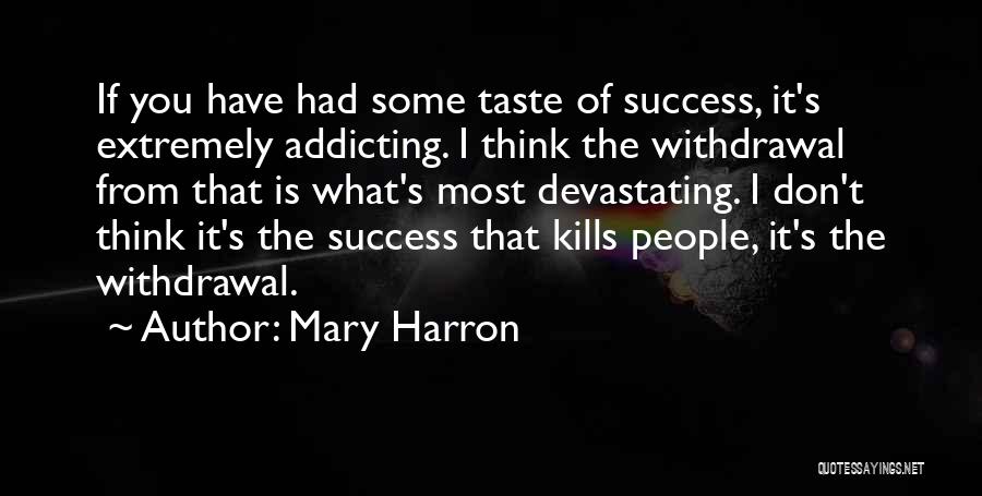 Mary Harron Quotes: If You Have Had Some Taste Of Success, It's Extremely Addicting. I Think The Withdrawal From That Is What's Most