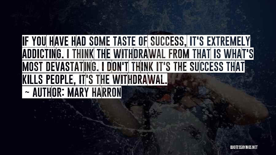 Mary Harron Quotes: If You Have Had Some Taste Of Success, It's Extremely Addicting. I Think The Withdrawal From That Is What's Most