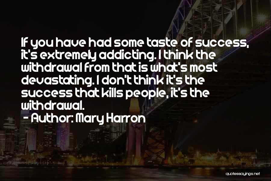 Mary Harron Quotes: If You Have Had Some Taste Of Success, It's Extremely Addicting. I Think The Withdrawal From That Is What's Most