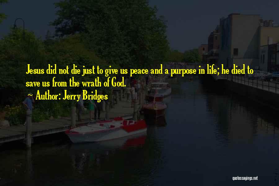 Jerry Bridges Quotes: Jesus Did Not Die Just To Give Us Peace And A Purpose In Life; He Died To Save Us From