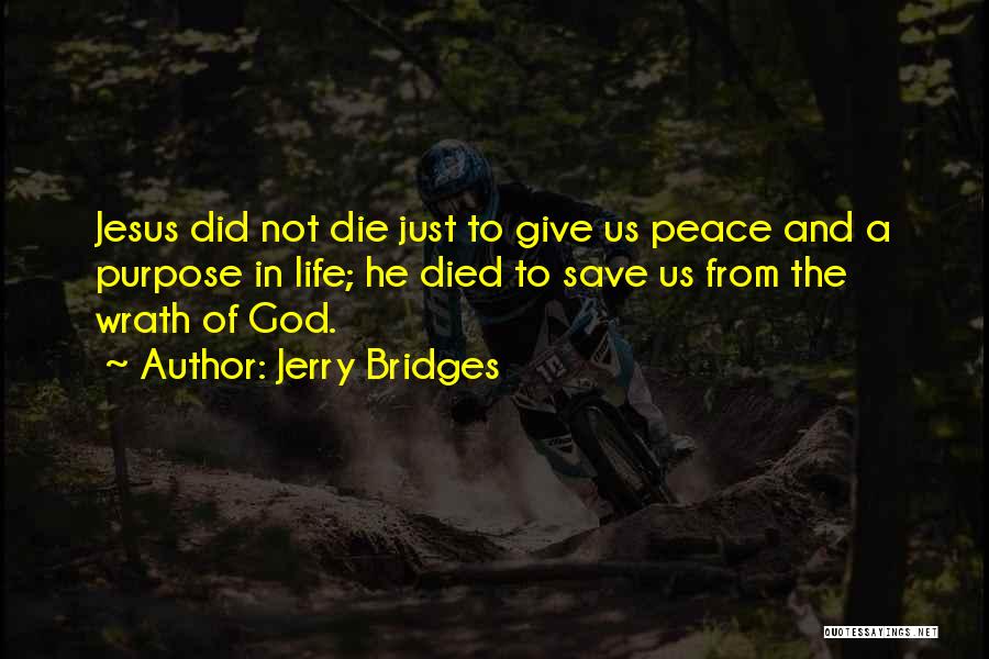 Jerry Bridges Quotes: Jesus Did Not Die Just To Give Us Peace And A Purpose In Life; He Died To Save Us From