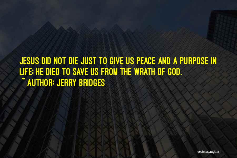 Jerry Bridges Quotes: Jesus Did Not Die Just To Give Us Peace And A Purpose In Life; He Died To Save Us From