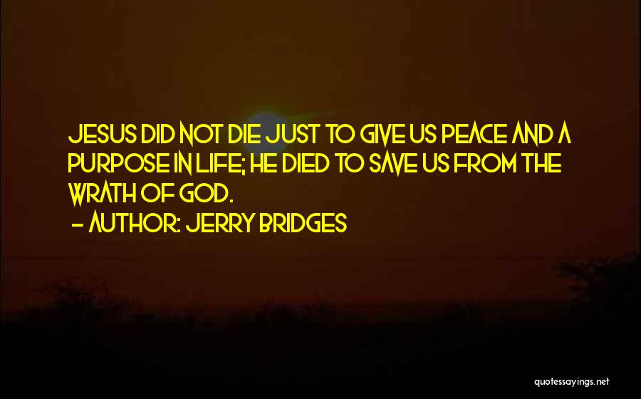 Jerry Bridges Quotes: Jesus Did Not Die Just To Give Us Peace And A Purpose In Life; He Died To Save Us From