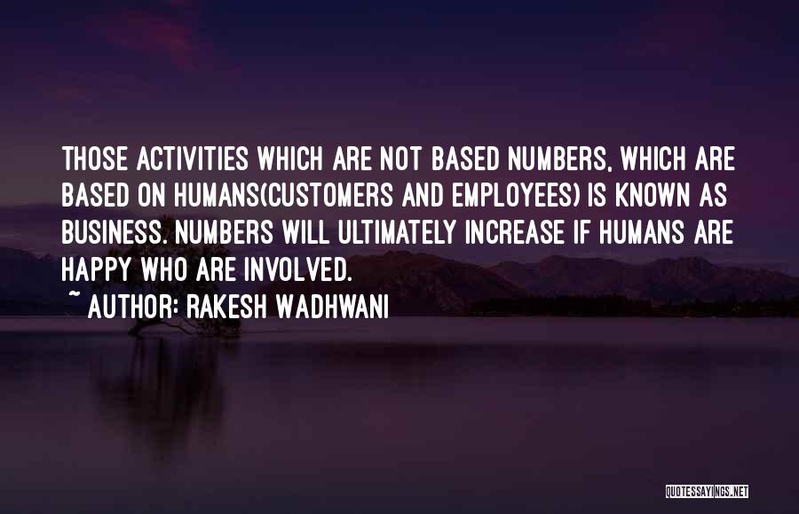 Rakesh Wadhwani Quotes: Those Activities Which Are Not Based Numbers, Which Are Based On Humans(customers And Employees) Is Known As Business. Numbers Will