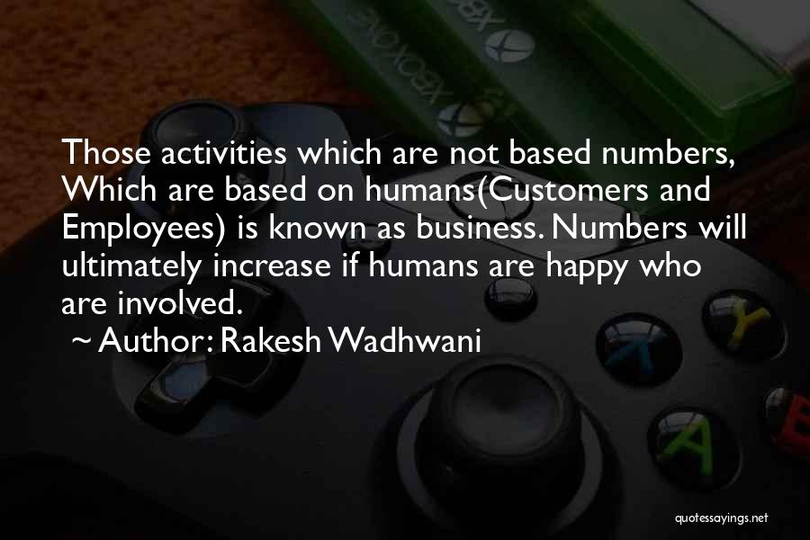 Rakesh Wadhwani Quotes: Those Activities Which Are Not Based Numbers, Which Are Based On Humans(customers And Employees) Is Known As Business. Numbers Will