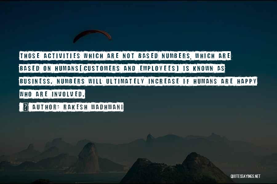 Rakesh Wadhwani Quotes: Those Activities Which Are Not Based Numbers, Which Are Based On Humans(customers And Employees) Is Known As Business. Numbers Will