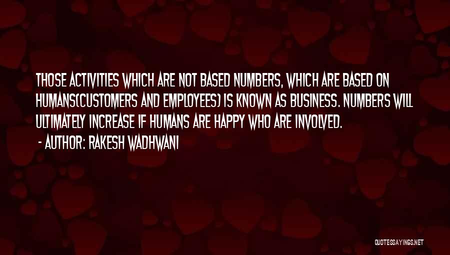 Rakesh Wadhwani Quotes: Those Activities Which Are Not Based Numbers, Which Are Based On Humans(customers And Employees) Is Known As Business. Numbers Will