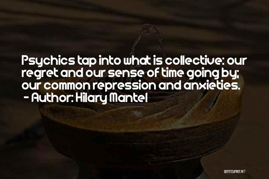 Hilary Mantel Quotes: Psychics Tap Into What Is Collective: Our Regret And Our Sense Of Time Going By; Our Common Repression And Anxieties.