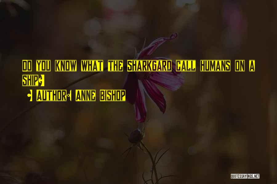 Anne Bishop Quotes: Do You Know What The Sharkgard Call Humans On A Ship?>