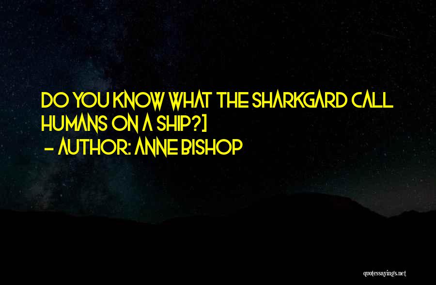 Anne Bishop Quotes: Do You Know What The Sharkgard Call Humans On A Ship?>