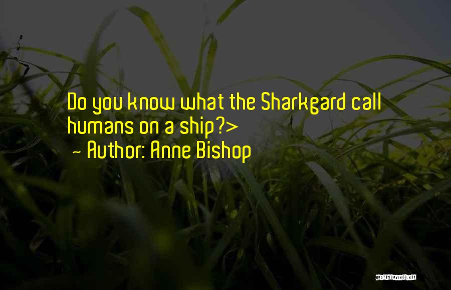 Anne Bishop Quotes: Do You Know What The Sharkgard Call Humans On A Ship?>