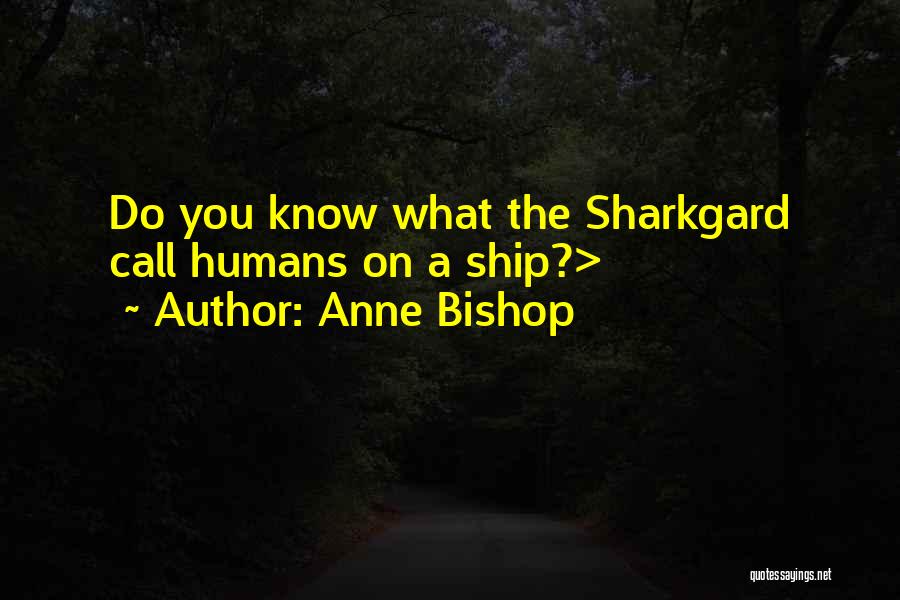 Anne Bishop Quotes: Do You Know What The Sharkgard Call Humans On A Ship?>