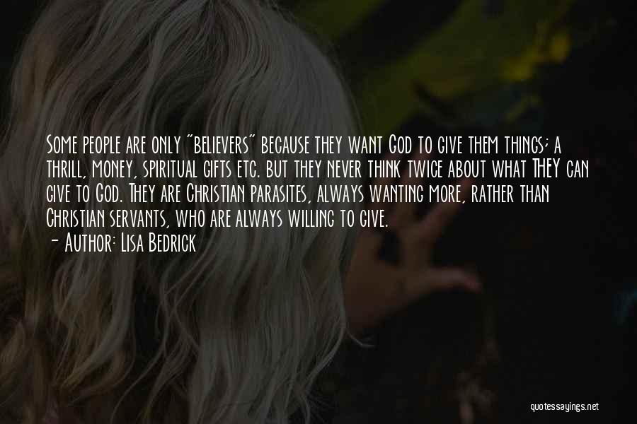 Lisa Bedrick Quotes: Some People Are Only Believers Because They Want God To Give Them Things; A Thrill, Money, Spiritual Gifts Etc. But