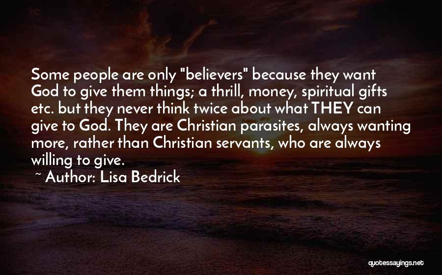 Lisa Bedrick Quotes: Some People Are Only Believers Because They Want God To Give Them Things; A Thrill, Money, Spiritual Gifts Etc. But