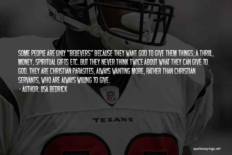 Lisa Bedrick Quotes: Some People Are Only Believers Because They Want God To Give Them Things; A Thrill, Money, Spiritual Gifts Etc. But