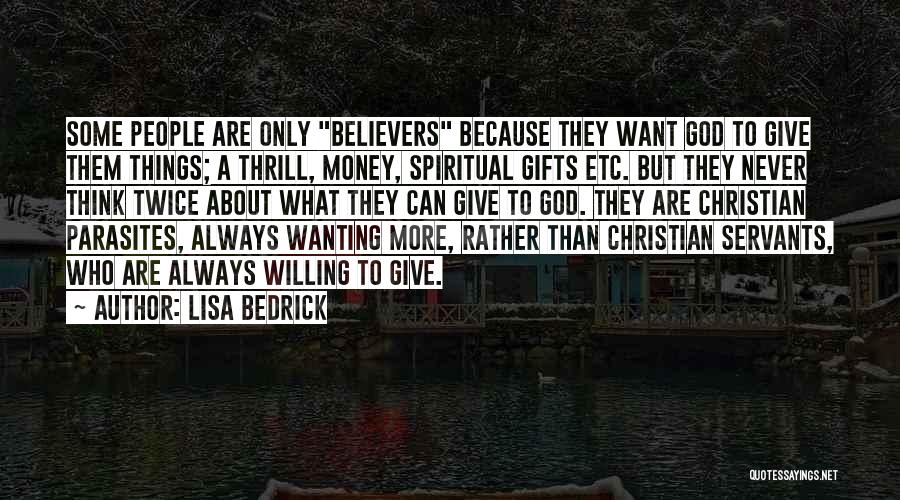 Lisa Bedrick Quotes: Some People Are Only Believers Because They Want God To Give Them Things; A Thrill, Money, Spiritual Gifts Etc. But