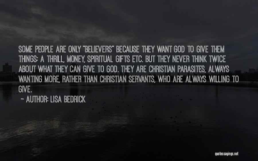 Lisa Bedrick Quotes: Some People Are Only Believers Because They Want God To Give Them Things; A Thrill, Money, Spiritual Gifts Etc. But