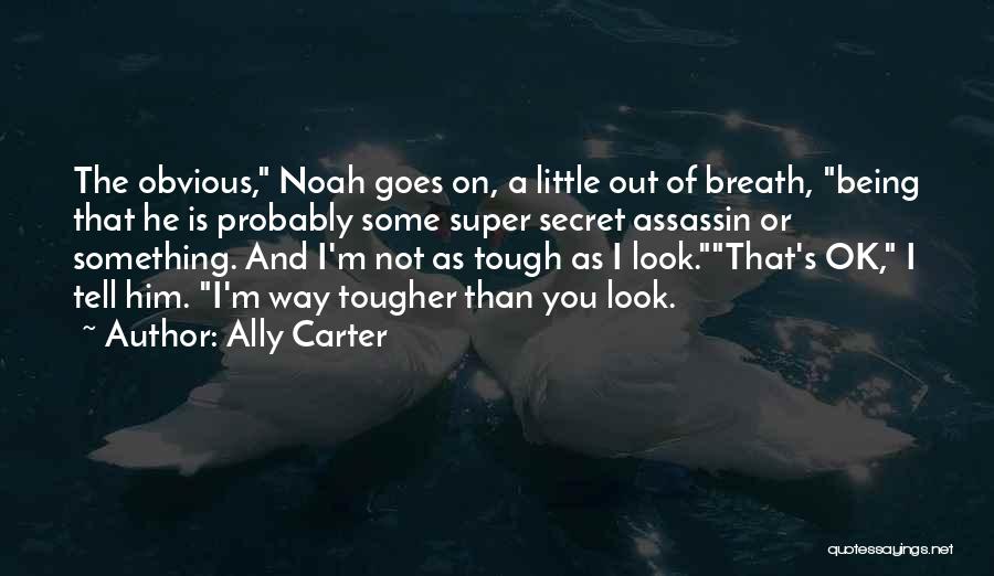 Ally Carter Quotes: The Obvious, Noah Goes On, A Little Out Of Breath, Being That He Is Probably Some Super Secret Assassin Or