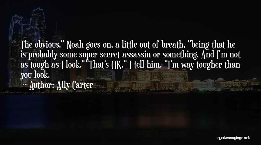 Ally Carter Quotes: The Obvious, Noah Goes On, A Little Out Of Breath, Being That He Is Probably Some Super Secret Assassin Or