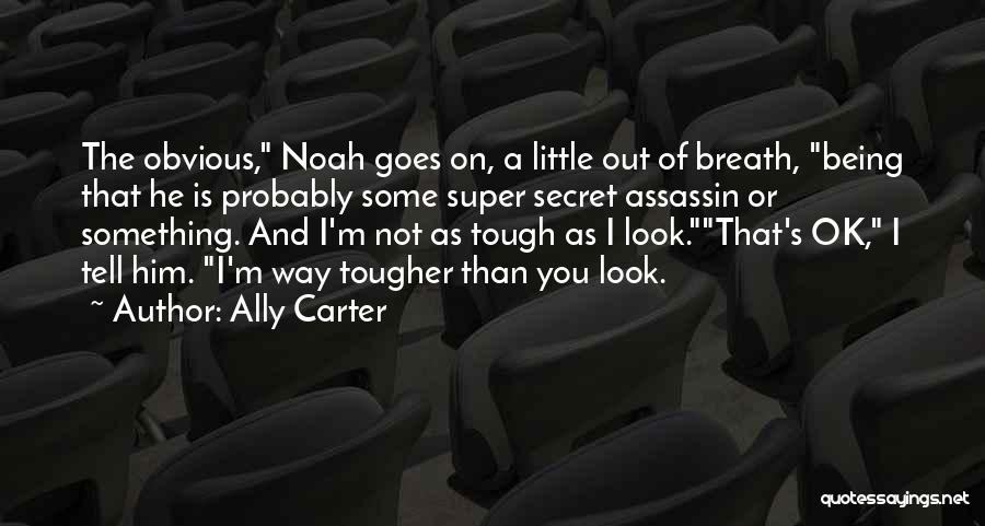 Ally Carter Quotes: The Obvious, Noah Goes On, A Little Out Of Breath, Being That He Is Probably Some Super Secret Assassin Or