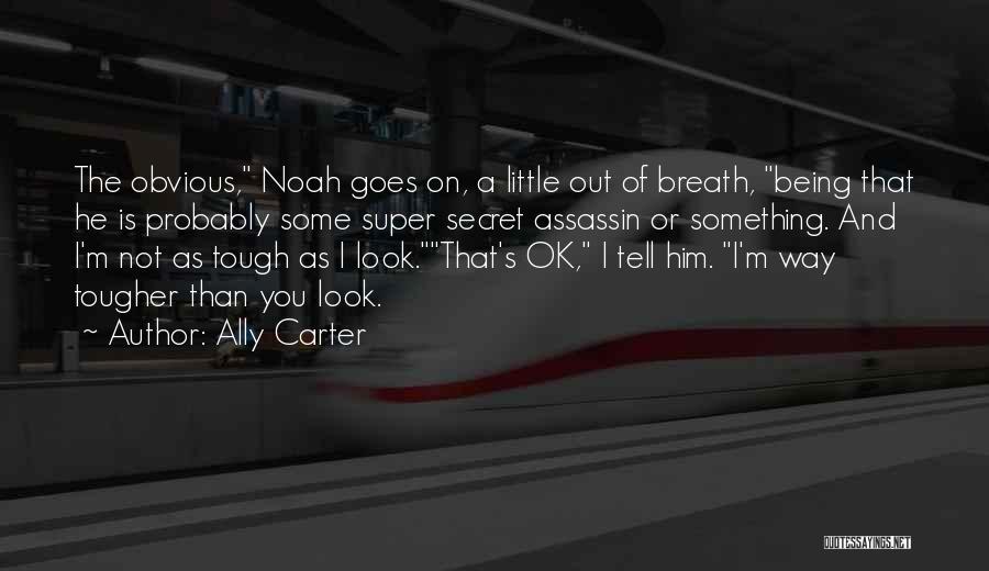 Ally Carter Quotes: The Obvious, Noah Goes On, A Little Out Of Breath, Being That He Is Probably Some Super Secret Assassin Or