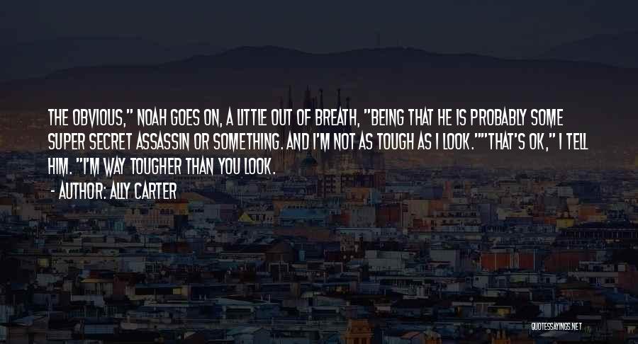 Ally Carter Quotes: The Obvious, Noah Goes On, A Little Out Of Breath, Being That He Is Probably Some Super Secret Assassin Or