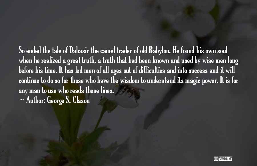 George S. Clason Quotes: So Ended The Tale Of Dabasir The Camel Trader Of Old Babylon. He Found His Own Soul When He Realized